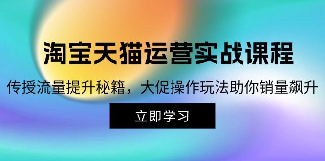 淘宝天猫运营实战课程，传授流量提升秘籍，大促操作玩法助你销量飙升