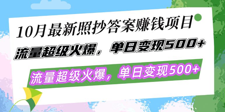 10月最新照抄答案赚钱项目，流量超级火爆，单日变现500+简单照抄 有手就行