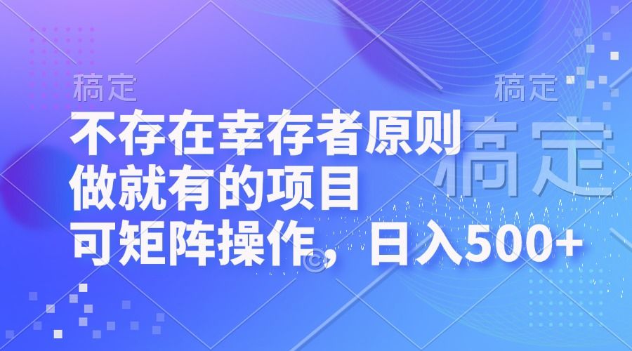 不存在幸存者原则，做就有的项目，可矩阵操作，日入500+