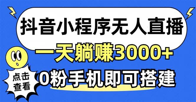 抖音小程序无人直播，一天躺赚3000+，0粉手机可搭建，不违规不限流，小