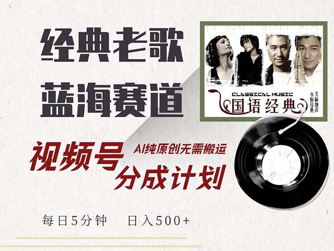 最新经典老歌赛道，视频号分成计划收益拿到手软，AI纯原创，无需搬运每