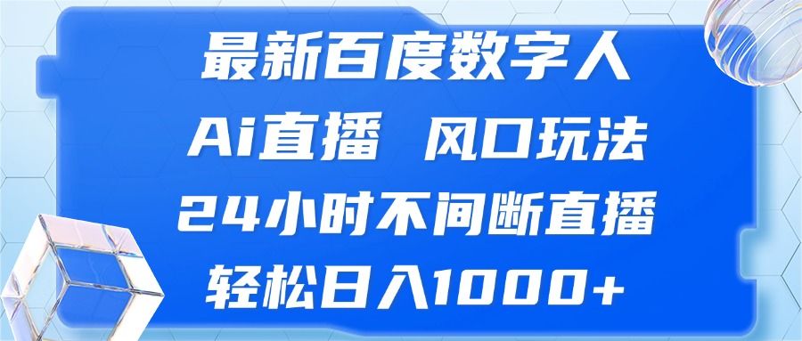 最新百度数字人Ai直播，风口玩法，24小时不间断直播，轻松日入1000+