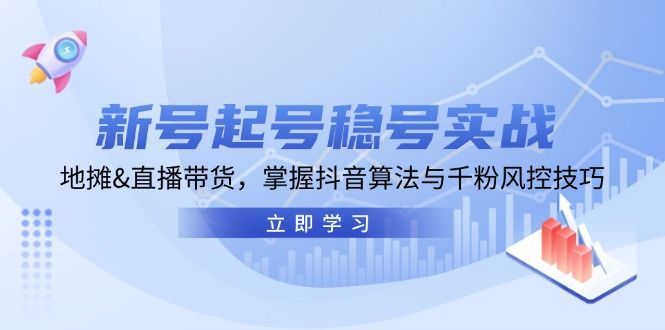 新号起号稳号实战：地摊直播带货，掌握抖音算法与千粉风控技巧