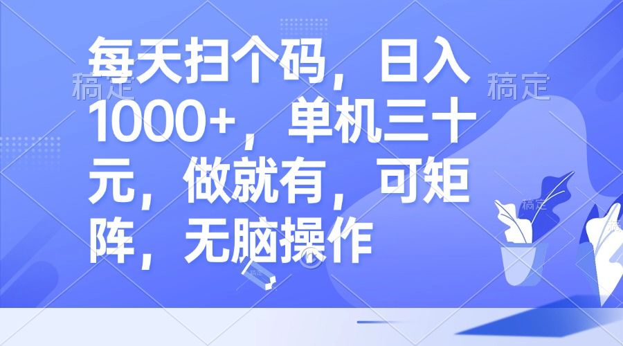 每天扫个码，日入1000+，单机三十元，做就有，可矩阵，无脑操作