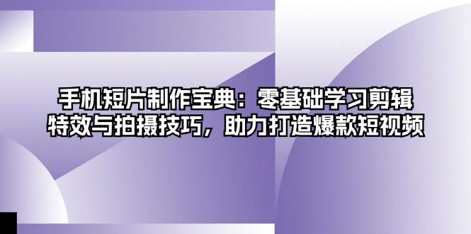 手机短片制作宝典：零基础学习剪辑、特效与拍摄技巧，助力打造爆款短视频