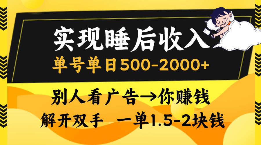 实现睡后收入，单号单日500-2000+,别人看广告＝你赚钱，无脑操作，一单