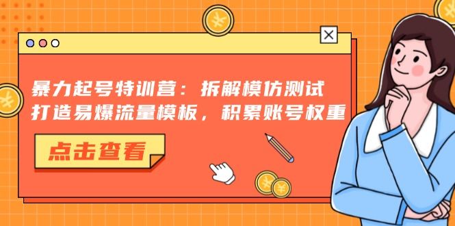 暴力起号特训营：拆解模仿测试，打造易爆流量模板，积累账号权重