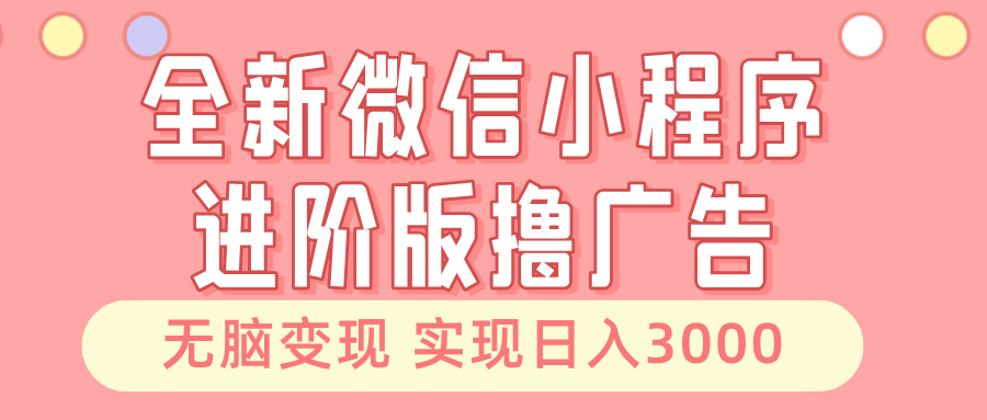 全新微信小程序进阶版撸广告 无脑变现睡后也有收入 日入3000＋