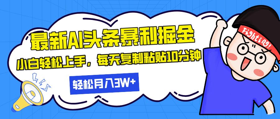 最新头条暴利掘金，AI辅助，轻松矩阵，每天复制粘贴10分钟，轻松月入30