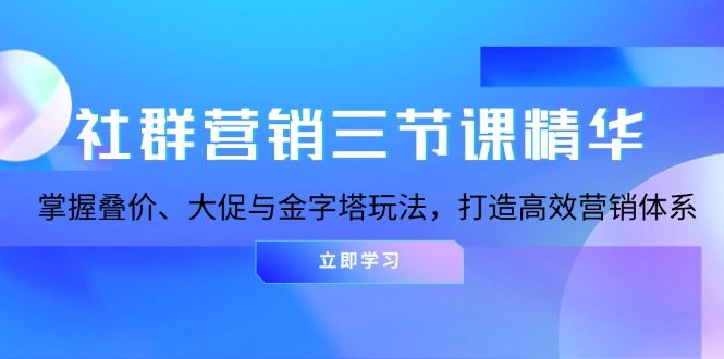 社群营销三节课精华：掌握叠价、大促与金字塔玩法，打造高效营销体系