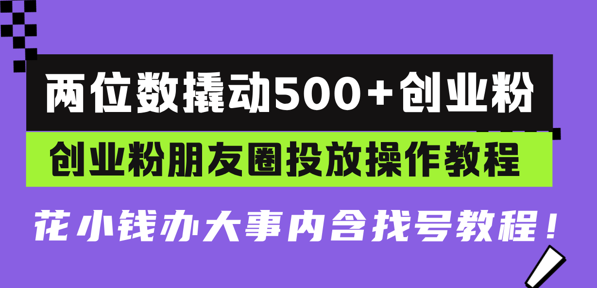 两位数撬动500+创业粉，创业粉朋友圈投放操作教程，花小钱办大事内含找