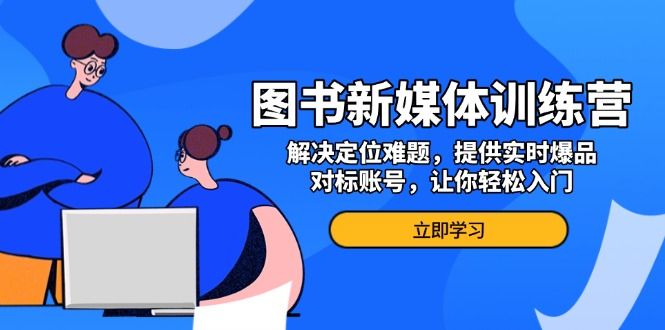 图书新媒体训练营，解决定位难题，提供实时爆品、对标账号，让你轻松入门