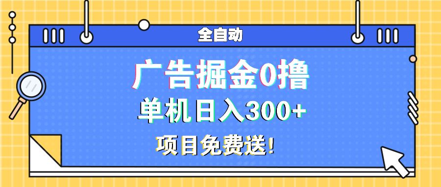 广告掘金0撸项目免费送，单机日入300+