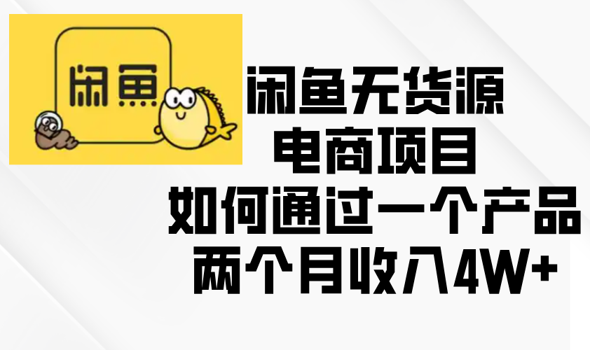 闲鱼无货源电商项目，如何通过一个产品两个月收入4W+