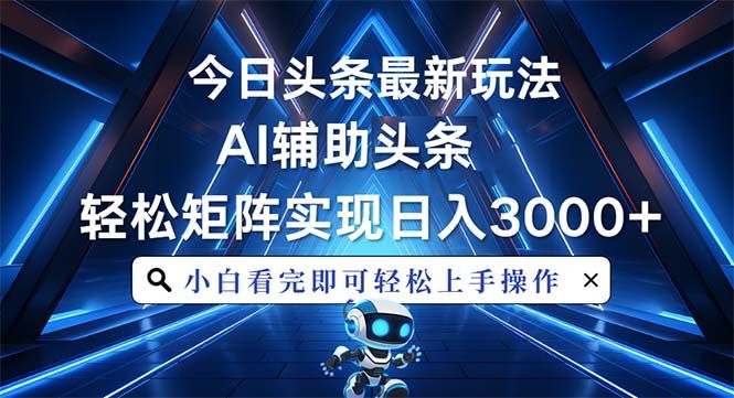 今日头条最新玩法，思路简单，AI辅助，复制粘贴轻松矩阵日入3000+