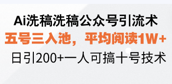 Ai洗稿洗稿公众号引流术，五号三入池，平均阅读1W+，日引200+一人可搞