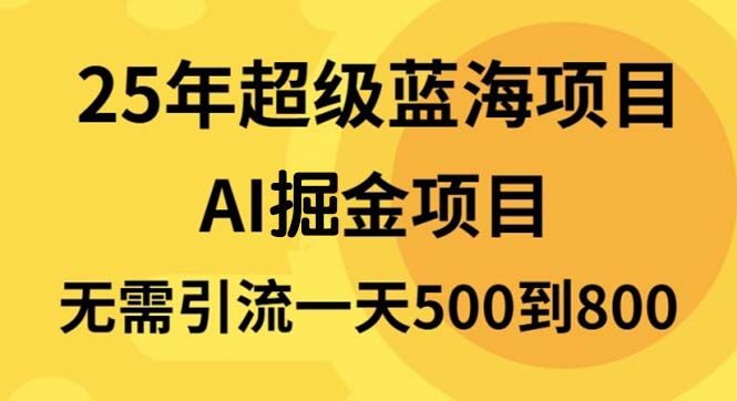 25年超级蓝海项目一天800+，半搬砖项目，不需要引流