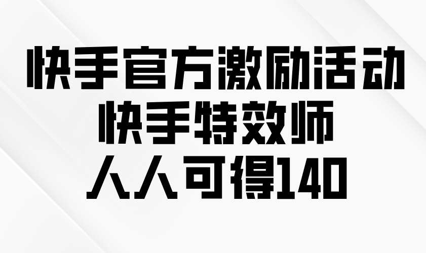 快手官方激励活动-快手特效师，人人可得140