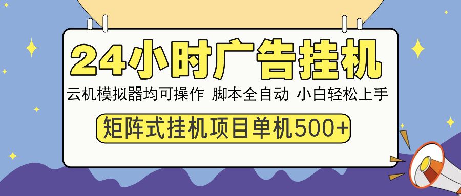 24小时广告挂机  单机收益500+ 矩阵式操作，设备越多收益越大，小白轻