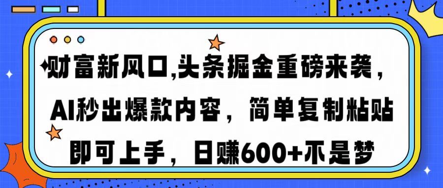 财富新风口,头条掘金重磅来袭AI秒出爆款内容简单复制粘贴即可上手，日
