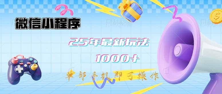 微信小程序-25年最新教学日入1000+最新玩法--单部手机即可操作，做就