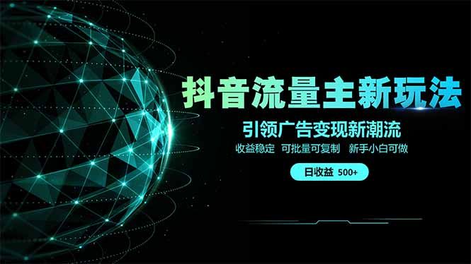 抖音流量主新玩法 2025新风口 引领广告变现新潮流  单日500+  手把手