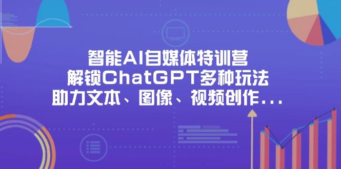 智能AI自媒体特训营，解锁ChatGPT多种玩法，助力文本、图像、视频创作