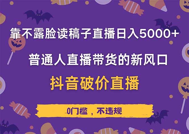 靠不露脸读稿子直播，日入5000+，普通人直播带货的新风口，抖音破价直