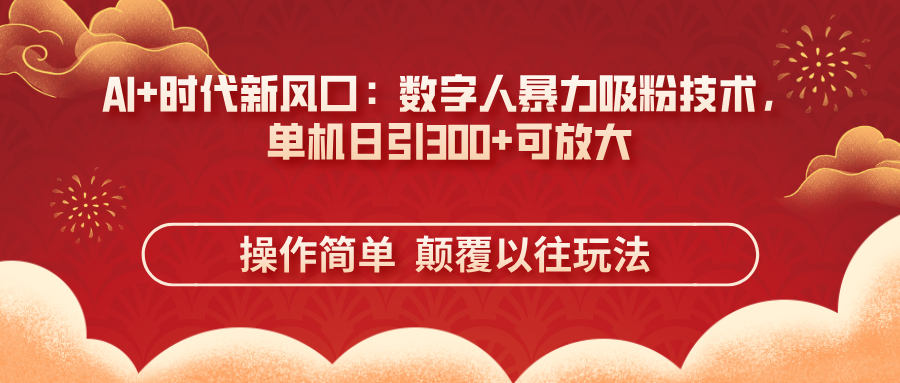 AI+时代新风口：数字人暴力吸粉技术，单机日引300+可放大 操作简单  颠