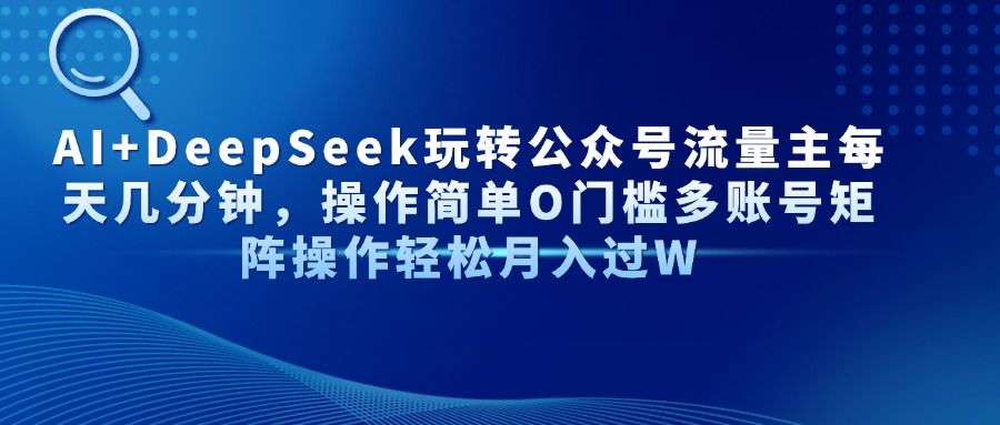 AI+DeepSeek玩转公众号流量主每天几分钟，操作简单O门槛多账号矩阵操作