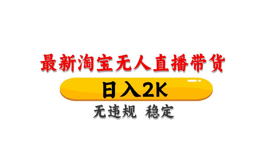淘宝无人直播带货【最新】，日入2K，无违规无封号，长期稳定，操作简单