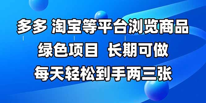拼多多、淘宝等多平台浏览商品，长期可做，每天轻松到手两三张，有手