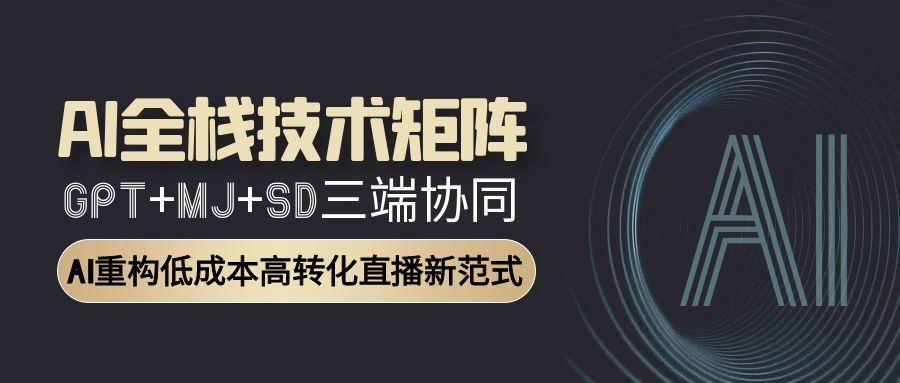 AI全栈技术矩阵：GPT+MJ+SD三端协同，AI重构低成本高转化直播新范式