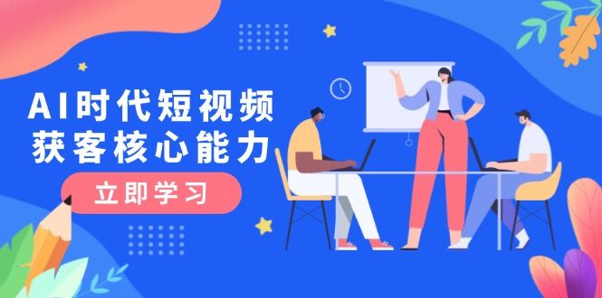AI时代短视频获客核心课程，三大必备技能解析，认知升级关键要点