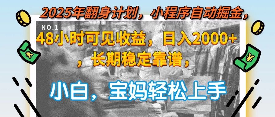 2025年翻身计划，小程序自动掘金48小时可见收益，日入2000+，长期稳定
