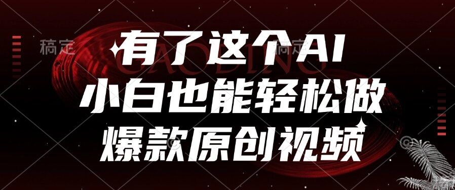 有了这个AI，小白也能轻松做爆款原创视频